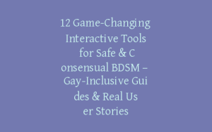 12 Game-Changing Interactive Tools for Safe & Consensual BDSM – Gay-Inclusive Guides & Real User Stories
