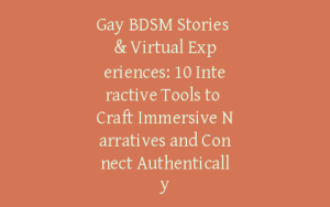 Gay BDSM Stories & Virtual Experiences: 10 Interactive Tools to Craft Immersive Narratives and Connect Authentically