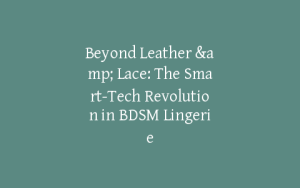 Beyond Leather & Lace: The Smart-Tech Revolution in BDSM Lingerie