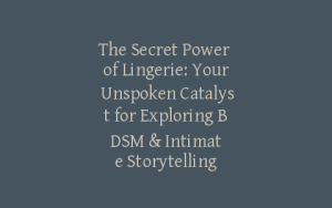 The Secret Power of Lingerie: Your Unspoken Catalyst for Exploring BDSM & Intimate Storytelling