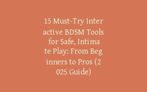 15 Must-Try Interactive BDSM Tools for Safe, Intimate Play: From Beginners to Pros (2025 Guide)
